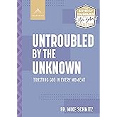 Untroubled by the Unknown: Trusting God in Every Moment