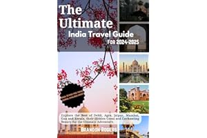 The Ultimate India Travel Guide for 2024-2025: Explore the Best of Delhi, Agra, Jaipur, Mumbai, Goa and Kerala, Their Hidden Gems and Enchanting Beauty for the Ultimate Adventure