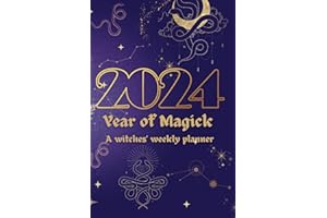 2024 Year of Magick: A Witches' Weekly Planner: Witches Datebook With Sabbat/Holidays, Spells, Moon Cycles, Moon Phases, Paga