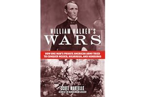 William Walker's Wars: How One Man's Private American Army Tried to Conquer Mexico, Nicaragua, and Honduras