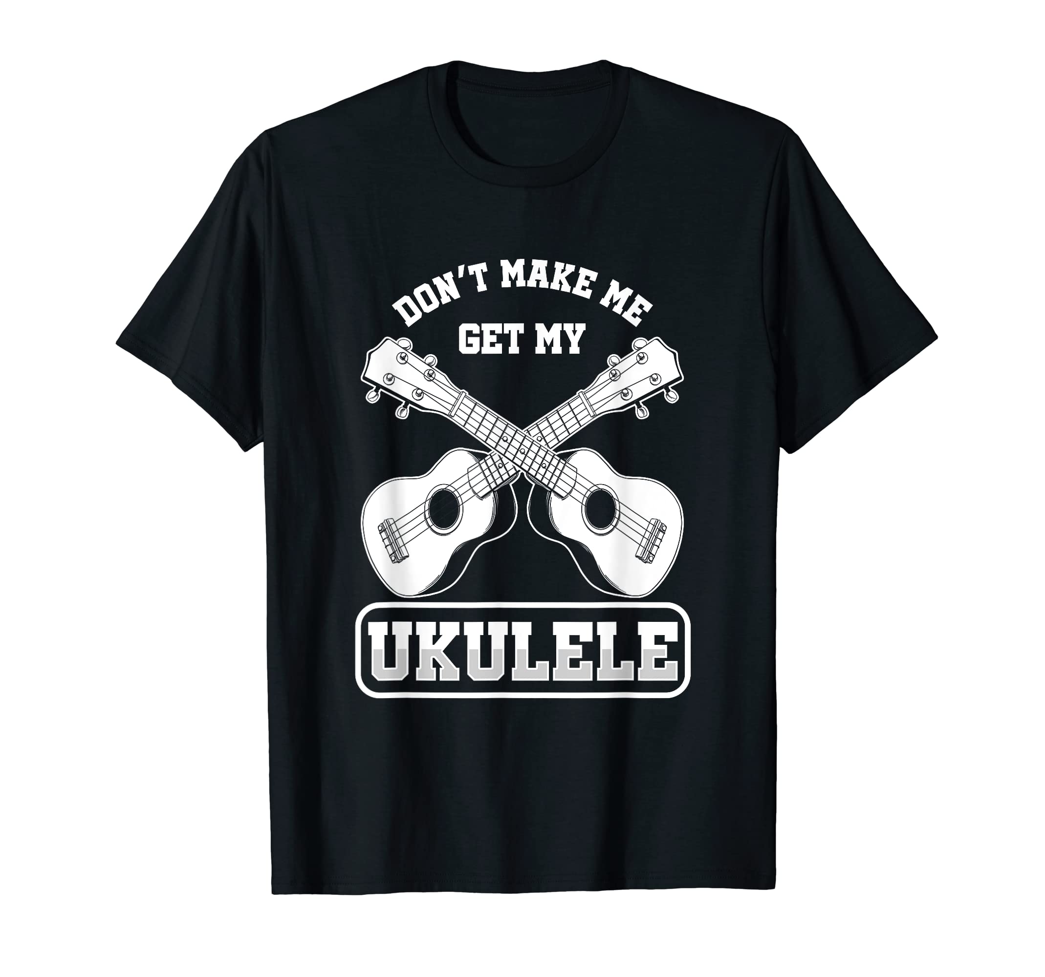Dont Make Me Get My Ukulele Acoustic Hawaiian Uke Guitar T-Shirt