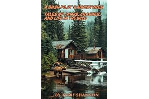A BUSH PILOT'S ADVENTURE'S: TALES OF CAMPS, CRASHES, AND LIFE IN THE WILD