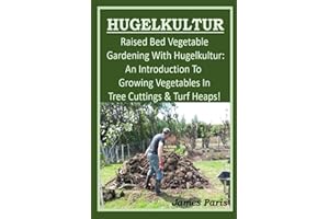 HUGELKULTUR - Raised Bed Vegetable Gardening With Hugelkultur; An Introduction To Growing Vegetables In Tree Cuttings And Tur