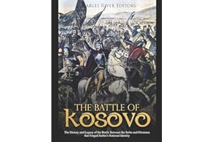 The Battle of Kosovo: The History and Legacy of the Battle Between the Serbs and Ottomans that Forged Serbia’s National Ident