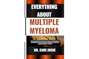 EVERYTHING ABOUT MULTIPLE MYELOMA: A Complete Guide For Patients, Caregivers, And Healthcare Professionals - Causes, Symptoms