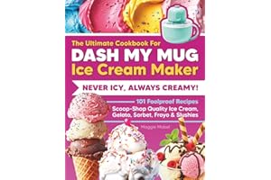 The Ultimate Cookbook for DASH My Mug Ice Cream Maker: Never Icy, Always Creamy. 101 Foolproof Recipes. Scoop-Shop Quality Ic