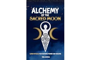 Alchemy of the Sacred Moon: Lunar Rituals for Feminine Power and Healing