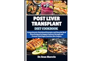 POST LIVER TRANSPLANT DIET COOKBOOK: Comprehensive Nutritional Strategies and Flavorful Meal Plans Designed to Support Immune