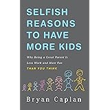 Selfish Reasons to Have More Kids: Why Being a Great Parent is Less Work and More Fun Than You Think