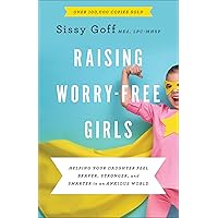Raising Worry-Free Girls: Helping Your Daughter Feel Braver, Stronger, and Smarter in an Anxious World