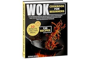 WOK COOKBOOK for Beginners: 120 30-Minute Stir-Fry Recipes with Simple Techniques and Tips for Crisp Results and Easy Cleanup
