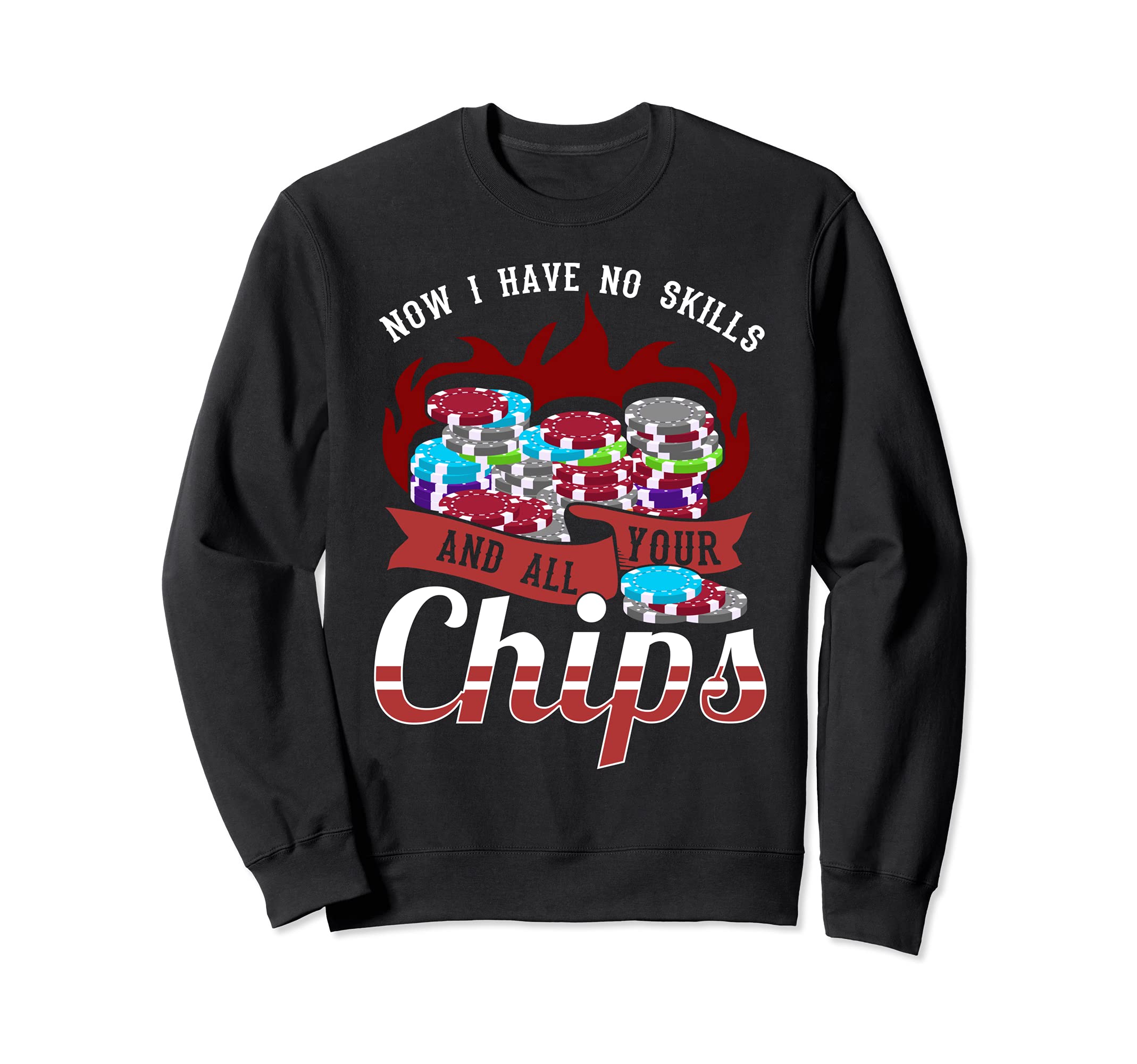 Now I have no skill and all your chips - funny poker Sweatshirt