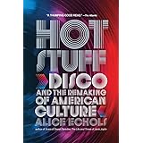 Hot Stuff: Disco and the Remaking of American Culture