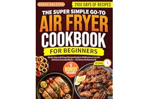 The Super Simple Go-To Air Fryer Cookbook for Beginners: 2100 Days of Quick, Easy, and Crispy Recipes Ready in 30 Minutes or 