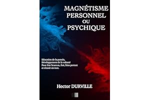 Magnétisme Personnel ou Psychique: Éducation de la Pensée, développement de la Volonté, pour être Heureux, Fort, Bien Portant