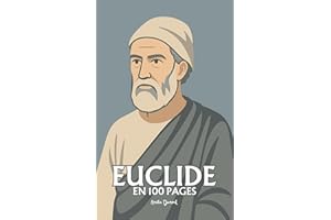 Euclide : l’essentiel de ses travaux en 100 pages: Le géomètre de l’absolu, qui bâtit dans l’ordre des lignes la première arc