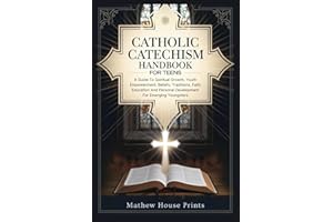 Catholic Catechism Handbook For Teens: A Guide To Spiritual Growth, Youth Empowerment, Beliefs, Traditions, Faith Education And Personal Development For Emerging Youngsters