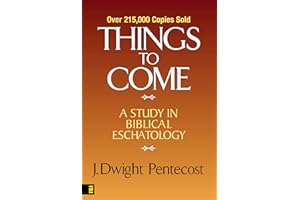 Things to Come: A Study in Biblical Eschatology