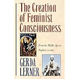 The Creation Of Feminist Consciousness: From the Middle Ages to Eighteen-seventy (Women & History) (Women and History 2)
