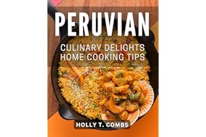 Peruvian Culinary Delights: Home Cooking Tips: Discover the Secrets of Authentic Peruvian Home Cooking with Expert Tips