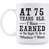 75th Birthday Gifts for Men Women - AT 75 Years Old I Have Earned The Right To Do Whatever I Want Mug - 75 Birthday Gift for Dad Mom Husband Wife Brother Sister Uncle Grandpa Friend - 11 oz Coffee Mug