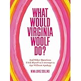 What Would Virginia Woolf Do?: And Other Questions I Ask Myself as I Attempt to Age Without Apology