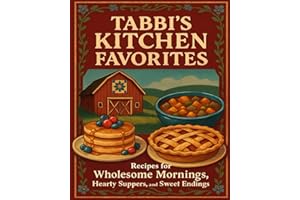 Tabbi's Kitchen Favorites: Recipes for Wholesome Mornings, Hearty Suppers, and Sweet Endings