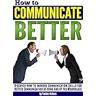 How to Communicate Better: Discover How to Improve Communication Skills for Better Communication at Home and at the Workplace