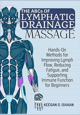 THE ABCs OF LYMPHATIC DRAINAGE MASSAGE: Hands-On Methods for Improving Lymph Flow, Reducing Fatigue, and Supporting Immune Function for Beginners