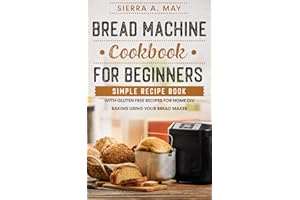 Bread Machine Cookbook For Beginners: Simple Recipe Book With Gluten Free Recipes For Home DIY Baking Using Your Bread Maker