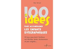 100 idées pour accompagner les enfants dysgraphiques: Et tous ceux dont l'écriture est illisible, lente, douloureuse et peu s