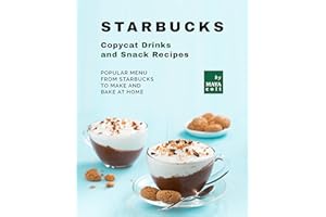 Starbucks Copycat Drinks and Snack Recipes: Popular Menu from Starbucks to Make and Bake at Home