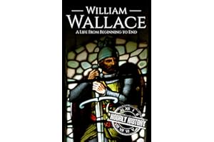 William Wallace: A Life from Beginning to End (History of Scotland)