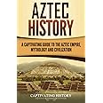 Aztec History: A Captivating Guide to the Aztec Empire, Mythology, and Civilization (Mesoamerican Civilizations)