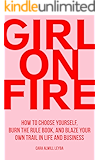Girl On Fire: How to Choose Yourself, Burn the Rule Book, and Blaze Your Own Trail in Life and Business