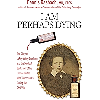 I Am Perhaps Dying: The Medical Backstory of Spinal Tuberculosis Hidden in the Civil War Diary of LeRoy Wiley Gresham book cover I Am Perhaps Dying: The Medical Backstory of Spinal Tuberculosis Hidden in the Civil War Diary of LeRoy Wiley Gresham book cover