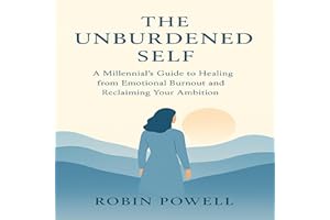 The Unburdened Self: A Millennial’s Guide to Healing from Emotional Burnout and Reclaiming Your Ambition