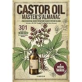 Castor Oil Master's Almanac: The Essential Guide to Nature's Most Potent Elixir | 301 Easy &amp; Proven Remedies for Lasting Holistic Wellness | Includes a 30-day Healing Plan for Full-Body Renewal