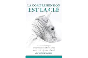 La Compréhension est la clé: Un Guide complet pour créer une relation à vie avec votre jeune cheval (French Edition)