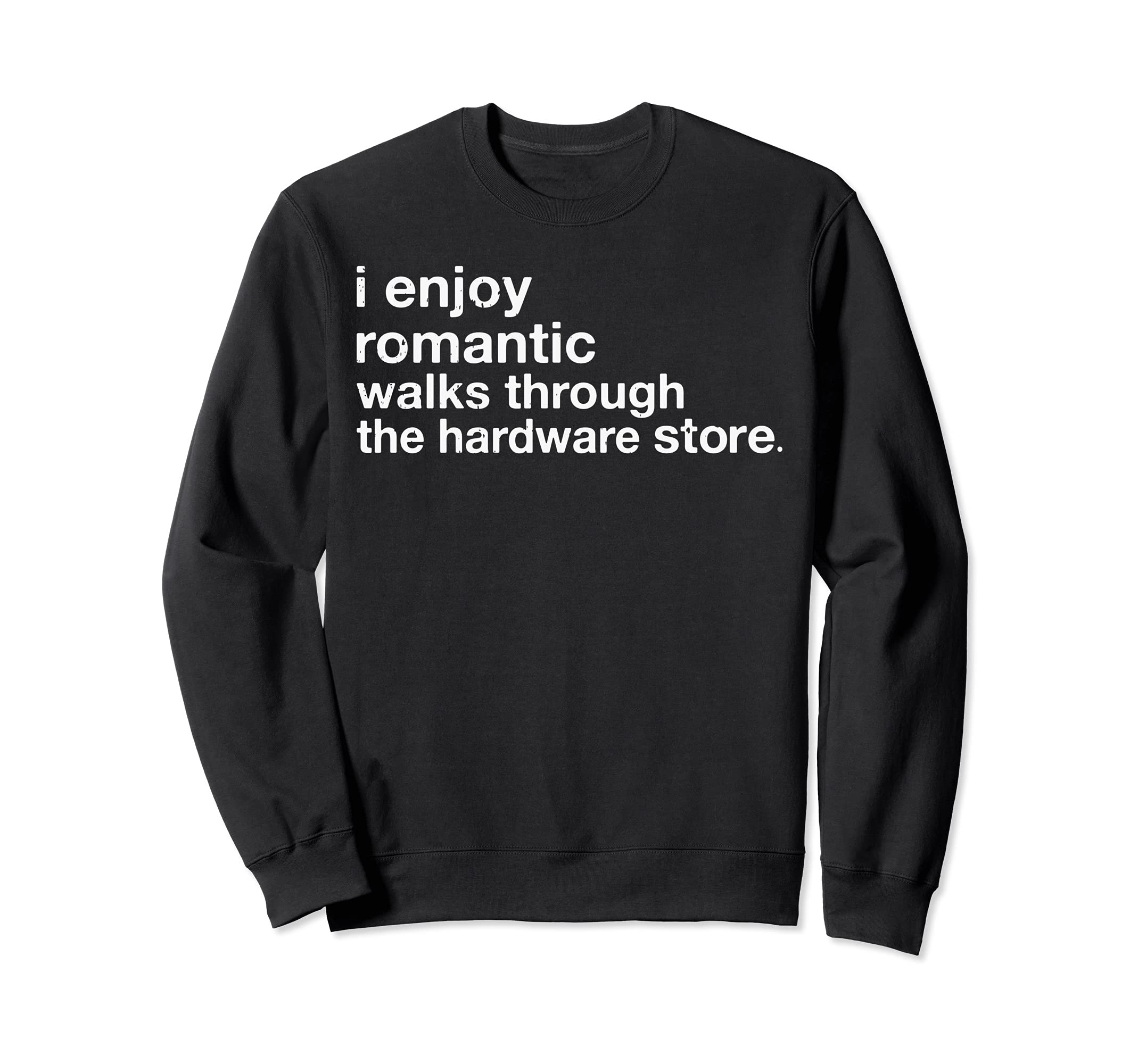 I Enjoy Romantic Walks Through The Hardware Store Carpentry Sweatshirt