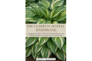 The Ultimate Hostas Handbook: Everything You Need to Know About Planting, Growing, and Caring for Gorgeous, Low-Maintenance, 