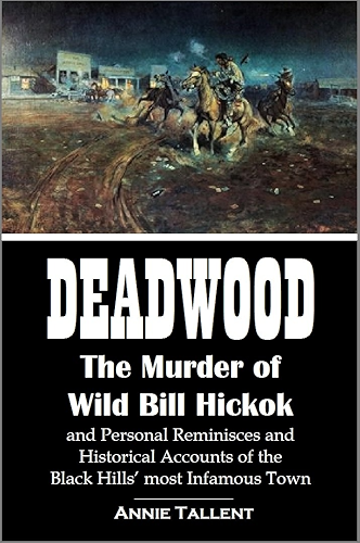 Download Deadwood: The Murder of Wild Bill Hickok and Personal Reminisces and Historical Accounts of the Black Hills’ Most Infamous Town (1899) (English Edition) PDF