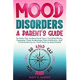 Mood Disorders: A Parent's Guide: To help you understand your troubled kids, empower them to manage their emotions, and find 