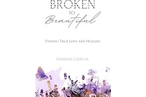 Broken to Beautiful: Finding True Love and Healing
