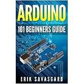 Arduino: 101 Beginners Guide: How to get started with Your Arduino (Tips, Tricks, Projects and More!)