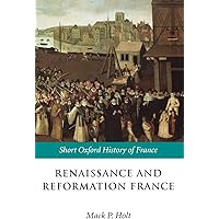 HOLT:RENAISSANCE & REFORMATION FRANCE 1500-1648 SOHF PAPER: 1500-1648 (Short Oxford History of France)