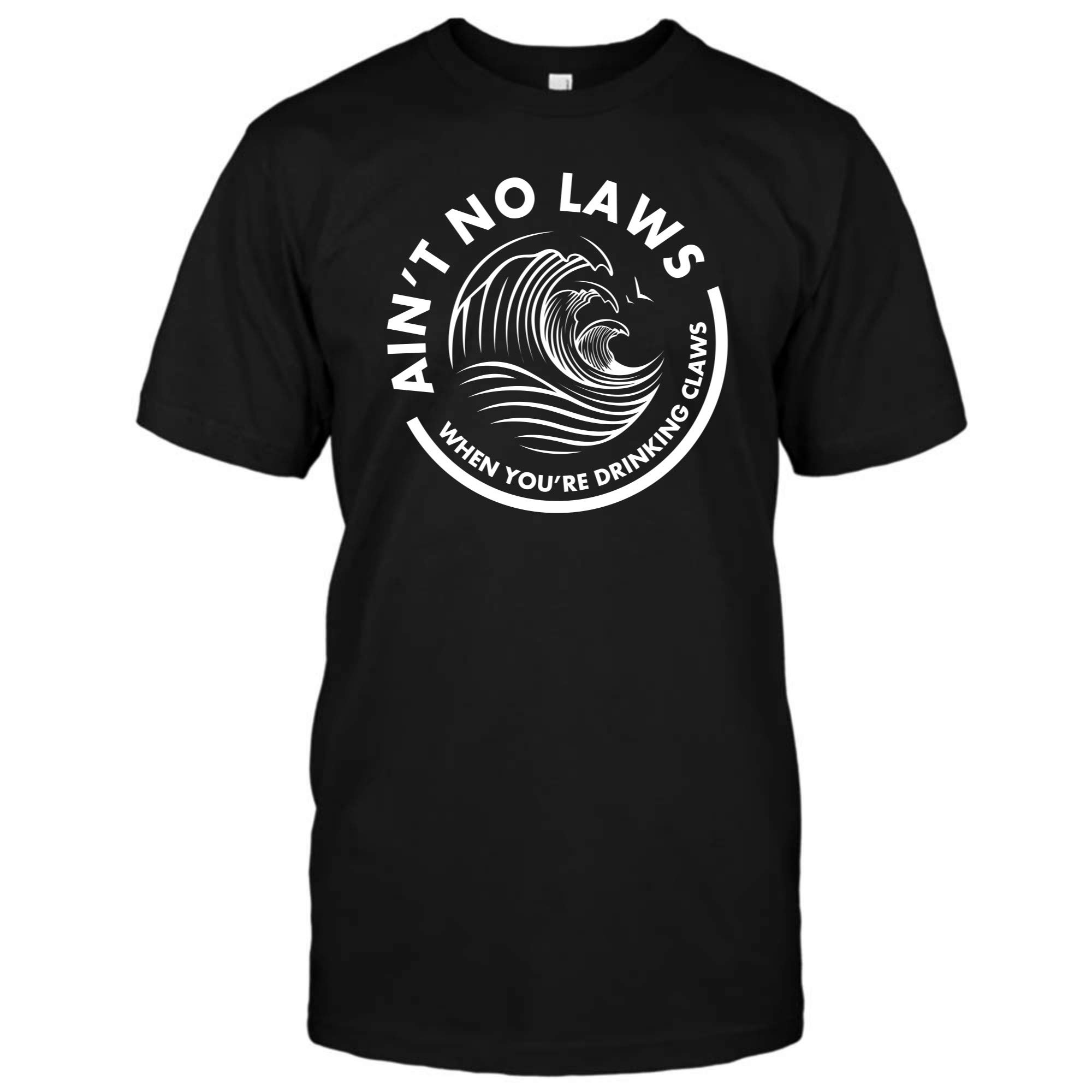 Ain T No Laws When You Re Drinking Claws T Shirt Funny Beer Lover T Shirt For 