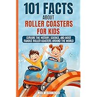 101 Facts About Roller Coasters For Kids: Explore the History, Science, and Most Famous Roller Coasters Around the World