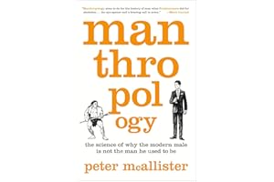 Manthropology: The Science of Why the Modern Male Is Not the Man He Used to Be