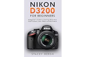 Nikon D3200 For Beginners: A Beginner’s Guide to Learning About Your DSLR Camera, Lens, Filters and Much More (DSLRs for Begi